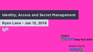 Ryan Lane - Jun 13, 2016
Identity, Access and Secret Management
 