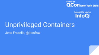 Unprivileged Containers
Jess Frazelle, @jessfraz
 