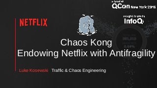 Chaos Kong
Endowing Netflix with Antifragility
Luke Kosewski Traffic & Chaos Engineering
 
