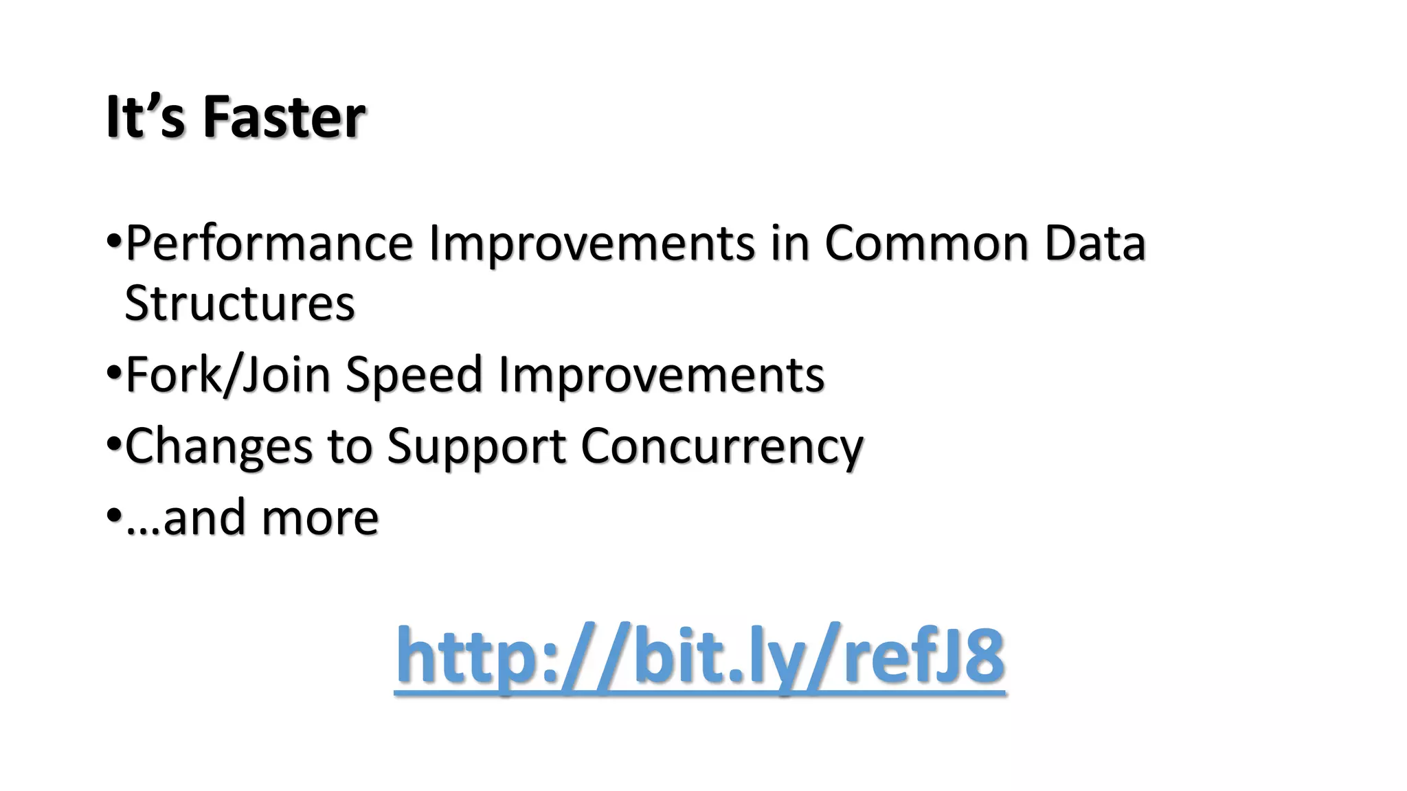 It’s Faster
•Performance Improvements in Common Data
Structures
•Fork/Join Speed Improvements
•Changes to Support Concurrency
•…and more
http://bit.ly/refJ8
 