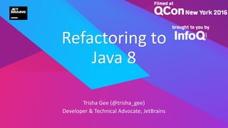 Trisha Gee (@trisha_gee)
Developer & Technical Advocate, JetBrains
Refactoring to
Java 8
 