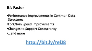 It’s Faster
•Performance Improvements in Common Data
Structures
•Fork/Join Speed Improvements
•Changes to Support Concurrency
•…and more
http://bit.ly/refJ8
 