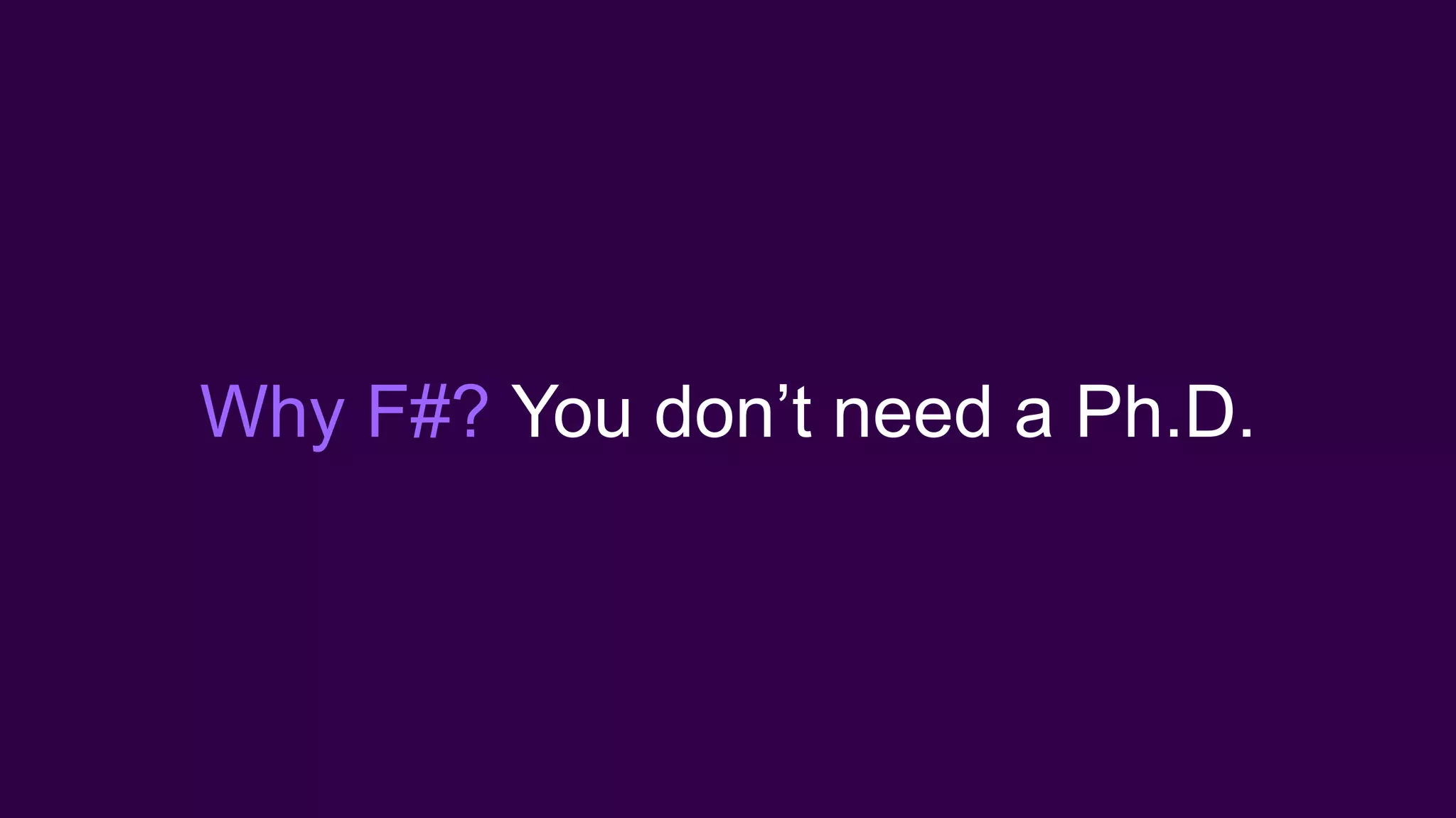 Why F#? You don’t need a Ph.D.
 