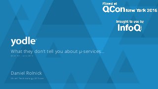 What they don’t tell you about µ-services…
Q C o n N Y – J u n e 2 0 1 6
Daniel Rolnick
C h i e f Te c h n o l o g y O f f i c e r
 