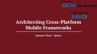 Spencer Chan – Quora
Architecting Cross-Platform
Mobile Frameworks
 
