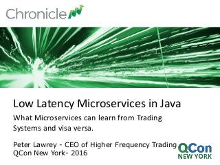 What Microservices can learn from Trading
Systems and visa versa.
Peter Lawrey - CEO of Higher Frequency Trading
QCon New York- 2016
Low Latency Microservices in Java
 