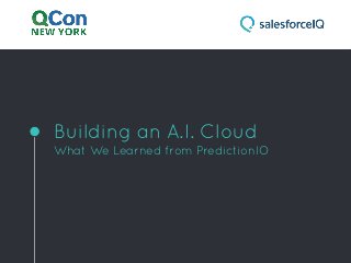 Building an A.I. Cloud
What We Learned from PredictionIO
 