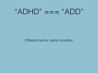 “ADHD” === “ADD”
Different terms, same condition
 