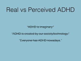 Real vs Perceived ADHD
“ADHD is imaginary.”
“ADHD is created by our society/technology.”
“Everyone has ADHD nowadays.”
 
