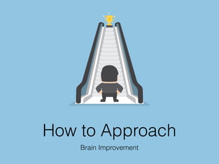 How to Approach
Brain Improvement
 