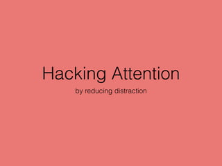 Hacking Attention
by reducing distraction
 
