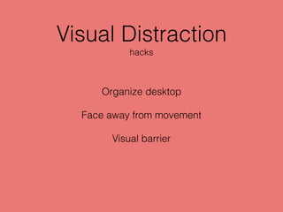 Visual Distraction
Organize desktop
Face away from movement
Visual barrier
hacks
 