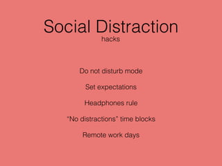 Social Distraction
Do not disturb mode
Set expectations
Headphones rule
“No distractions” time blocks
Remote work days
hacks
 