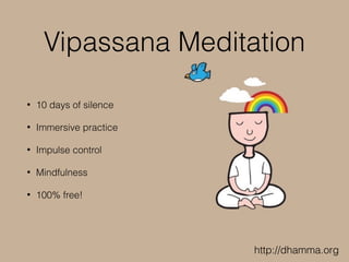 Vipassana Meditation
• 10 days of silence
• Immersive practice
• Impulse control
• Mindfulness
• 100% free!
http://dhamma.org
 
