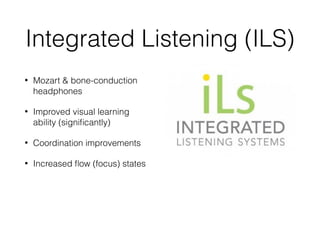 Integrated Listening (ILS)
• Mozart & bone-conduction
headphones
• Improved visual learning
ability (signiﬁcantly)
• Coordination improvements
• Increased ﬂow (focus) states
 