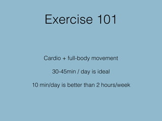 Exercise 101
Cardio + full-body movement
30-45min / day is ideal
10 min/day is better than 2 hours/week
 