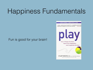 Happiness Fundamentals
Fun is good for your brain!
 
