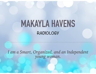 MAKAYLA HAVENS
RADIOLOGY
I am a Smart, Organized, and an Independent
young woman.
 