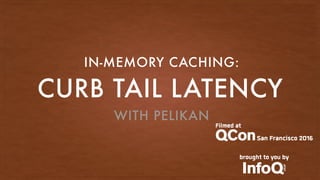 CURB TAIL LATENCY
IN-MEMORY CACHING:
WITH PELIKAN
 