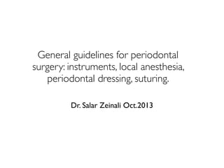 General guidelines for periodontal
surgery: instruments, local anesthesia,
periodontal dressing, suturing.
Dr. Salar Zeinali Oct.2013
 