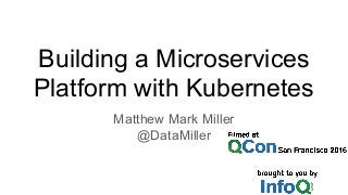 Building a Microservices
Platform with Kubernetes
Matthew Mark Miller
@DataMiller
 