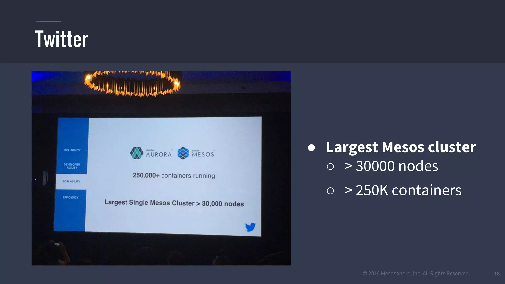 © 2016 Mesosphere, Inc. All Rights Reserved. 18
Twitter
● Largest Mesos cluster
○ > 30000 nodes
○ > 250K containers
 
