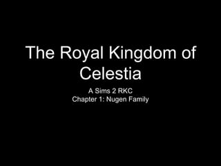 The Royal Kingdom of
Celestia
A Sims 2 RKC
Chapter 1: Nugen Family
 