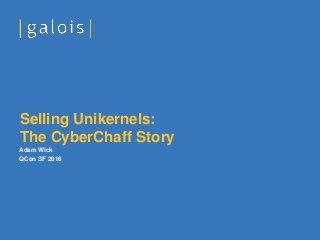 Adam Wick
QCon SF 2016
Selling Unikernels:
The CyberChaff Story
 