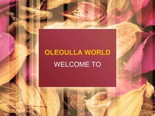 OLEOULLA WORLD
WELCOME TO
 