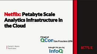 Daniel C. Weeks
Tom Gianos
Netﬂix: Petabyte Scale
Analytics Infrastructure in
the Cloud
 