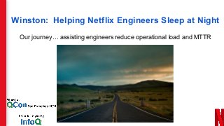 Winston: Helping Netflix Engineers Sleep at Night
Our journey… assisting engineers reduce operational load and MTTR
 
