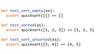 def test_sort_empty(xs):
assert quicksort([]) == []
def test_sorted(xs):
assert quicksort([1, 2, 3]) == [1, 2, 3]
def test_sort_unsorted(xs):
assert quicksort([5, 4]) == [4, 5]
 
