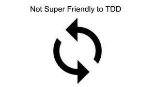 Not Super Friendly to TDD
 