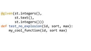 @given(st.integers(),
st.text(),
st.integers()))
def test_no_explosion(id, sort, max):
my_cool_function(id, sort max)
 