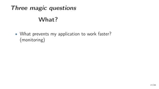 Three magic questions
What?
• What prevents my application to work faster?
(monitoring)
17/66
 