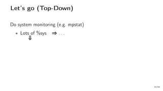 Let’s go (Top-Down)
Do system monitoring (e.g. mpstat)
• Lots of %sys ⇒ . . .
⇓
20/66
 