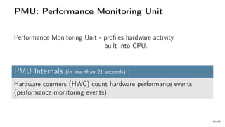 PMU: Performance Monitoring Unit
Performance Monitoring Unit - profiles hardware activity,
built into CPU.
PMU Internals (in less than 21 seconds) :
Hardware counters (HWC) count hardware performance events
(performance monitoring events)
25/66
 