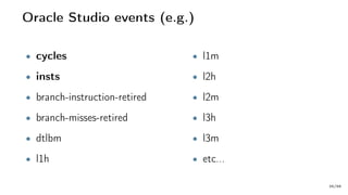 Oracle Studio events (e.g.)
• cycles
• insts
• branch-instruction-retired
• branch-misses-retired
• dtlbm
• l1h
• l1m
• l2h
• l2m
• l3h
• l3m
• etc...
35/66
 