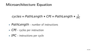 Microarchitecture Equation
cyces = PthLength ∗ CP = PthLength ∗ 1
PC
• PthLength - number of instructions
• CP - cycles per instruction
• PC - instructions per cycle
38/66
 