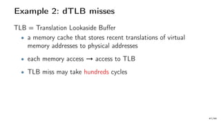 Example 2: dTLB misses
TLB = Translation Lookaside Buffer
• a memory cache that stores recent translations of virtual
memory addresses to physical addresses
• each memory access → access to TLB
• TLB miss may take hundreds cycles
47/66
 