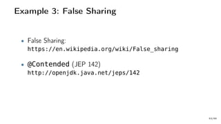 Example 3: False Sharing
• False Sharing:
https://en.wikipedia.org/wiki/False_sharing
• @Contended (JEP 142)
http://openjdk.java.net/jeps/142
53/66
 