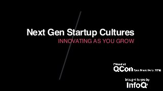 Next Gen Startup Cultures
INNOVATING AS YOU GROW
 