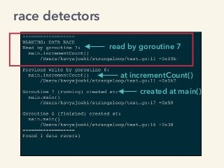 read by goroutine 7
at incrementCount()
created at main()
race detectors
 