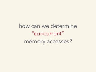 how can we determine
“concurrent”
memory accesses?
 