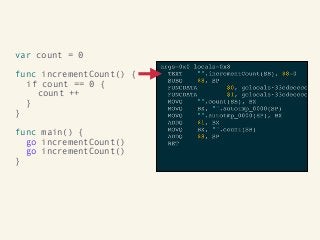 var count = 0
func incrementCount() {
if count == 0 {
count ++
}
}
func main() {
go incrementCount()
go incrementCount()
}
 