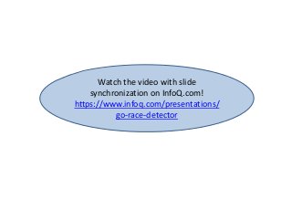 Watch the video with slide
synchronization on InfoQ.com!
https://www.infoq.com/presentations/
go-race-detector
 