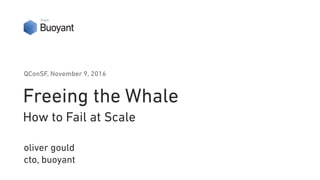 Freeing the Whale
How to Fail at Scale
oliver gould 
cto, buoyant
QConSF, November 9, 2016
from
 