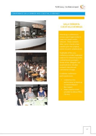 TLHEC2015 – Conference report
16
CONFERENCE GALA DINNER AND COCKTAIL EVENINGS
Attending a conference is
always a good opportunity to
meet new people and to
network. These networks
often come in handy when
searching for new projects,
and/or research collaborations.
Highlights of the 2015
conference included dedicated
sessions for networking via the
cocktail evening and gala
dinner where delegates had
opportunities to develop
research networks and
institutional linkages.
In addition conference
participants were:
 treated to a live
performance by stand-up
comedian Masood
Boomgaard
 Music entertainment
provided by Selvan Pillay
(Tin-tin)
GALA DINNER &
COCKTAIL EVENINGS
 