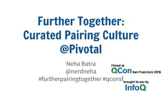 Further Together:
Curated Pairing Culture
@Pivotal
Neha Batra
@nerdneha
#furtherpairingtogether #qconsf
 