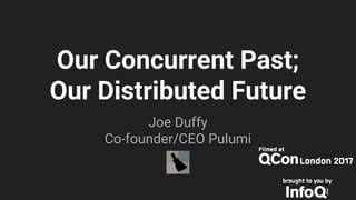 Our Concurrent Past;
Our Distributed Future
Joe Duffy
Co-founder/CEO Pulumi
 